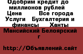 Одобрим кредит до 3 миллионов рублей. › Цена ­ 15 - Все города Услуги » Бухгалтерия и финансы   . Ханты-Мансийский,Белоярский г.
